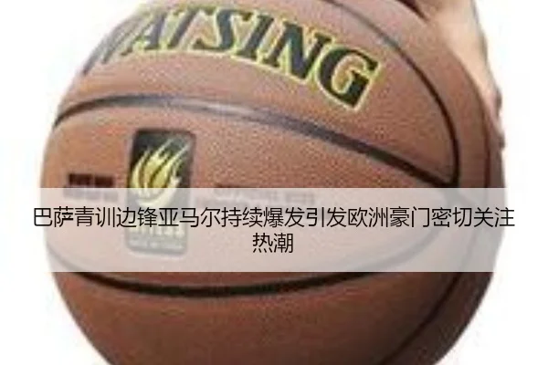 巴萨青训边锋亚马尔持续爆发引发欧洲豪门密切关注热潮