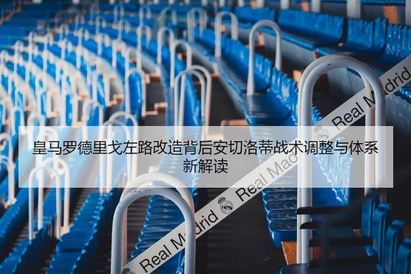 皇马罗德里戈左路改造背后安切洛蒂战术调整与体系新解读