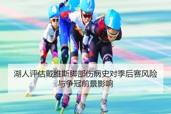 湖人评估戴维斯脚部伤病史对季后赛风险与争冠前景影响