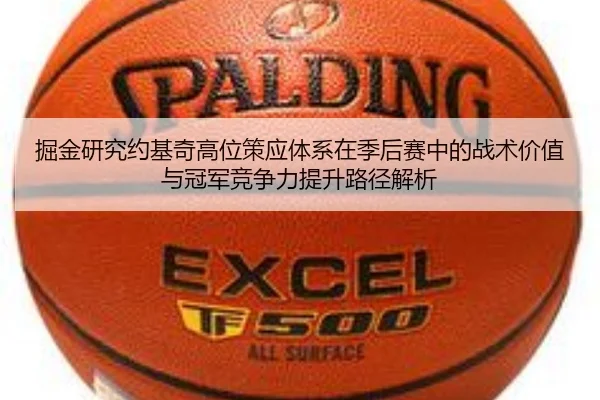 掘金研究约基奇高位策应体系在季后赛中的战术价值与冠军竞争力提升路径解析