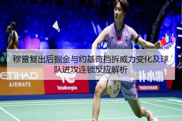穆雷复出后掘金与约基奇挡拆威力变化及球队进攻连锁反应解析
